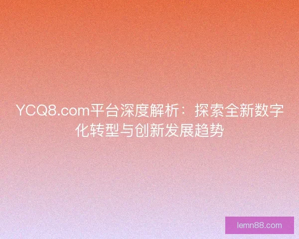 YCQ8.com平台深度解析：探索全新数字化转型与创新发展趋势