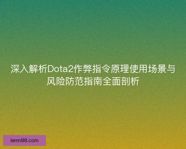 深入解析Dota2作弊指令原理使用场景与风险防范指南全面剖析