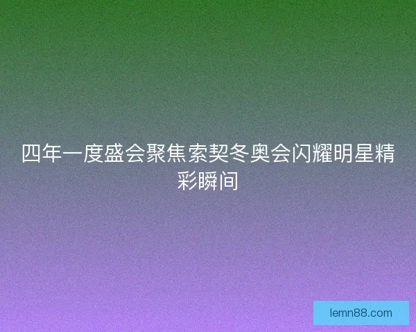 四年一度盛会聚焦索契冬奥会闪耀明星精彩瞬间